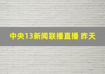 中央13新闻联播直播 昨天